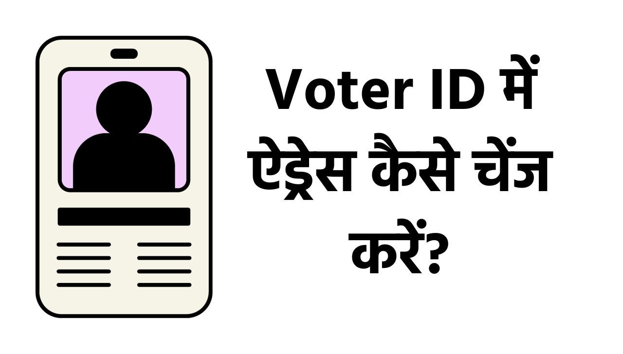 Voter ID Address Change – वोटर आईडी में पता कैसे बदले? जानें
